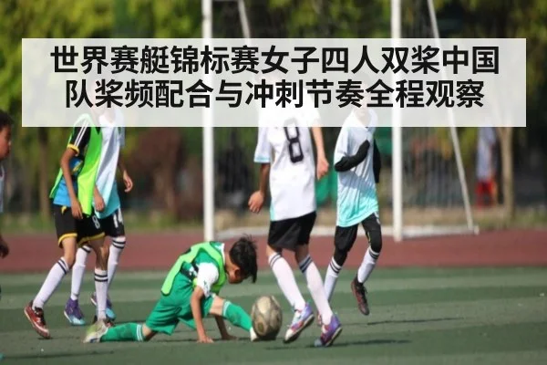 世界赛艇锦标赛女子四人双桨中国队桨频配合与冲刺节奏全程观察
