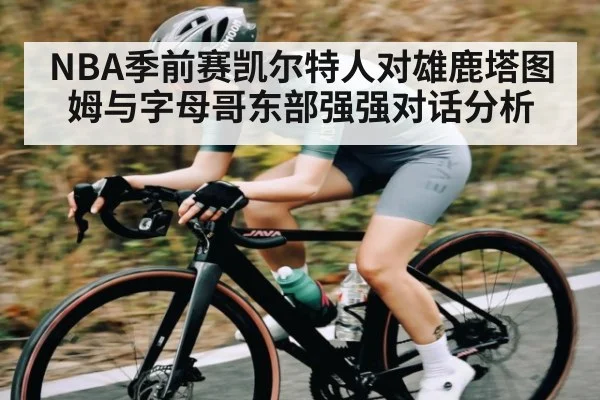 NBA季前赛凯尔特人对雄鹿塔图姆与字母哥东部强强对话分析