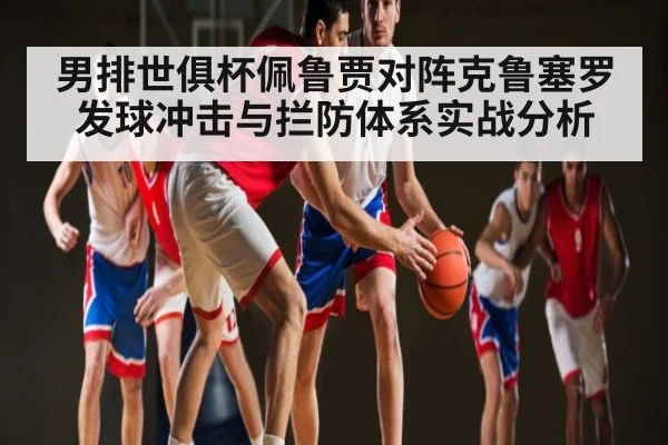 男排世俱杯佩鲁贾对阵克鲁塞罗发球冲击与拦防体系实战分析