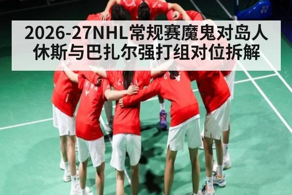 2026-27NHL常规赛魔鬼对岛人休斯与巴扎尔强打组对位拆解